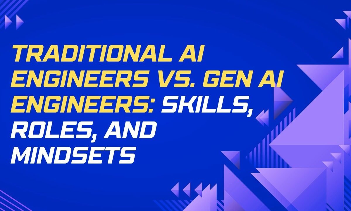 Traditional AI Engineers vs. GenAI Engineers: What Sets Them Apart